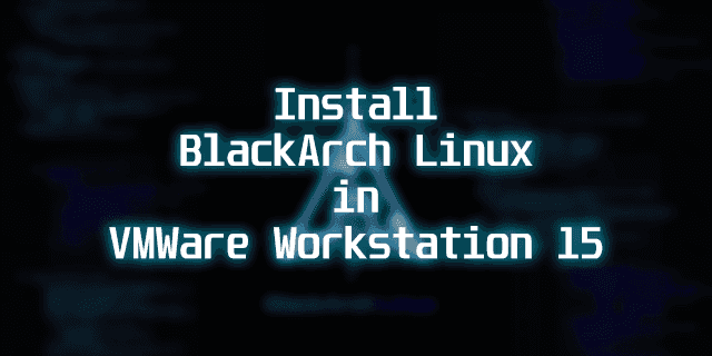 How to Install BlackArch Linux in VMWare Workstation 15
