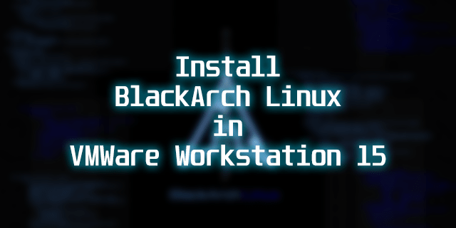 How to Install BlackArch Linux in VMWare Workstation 15